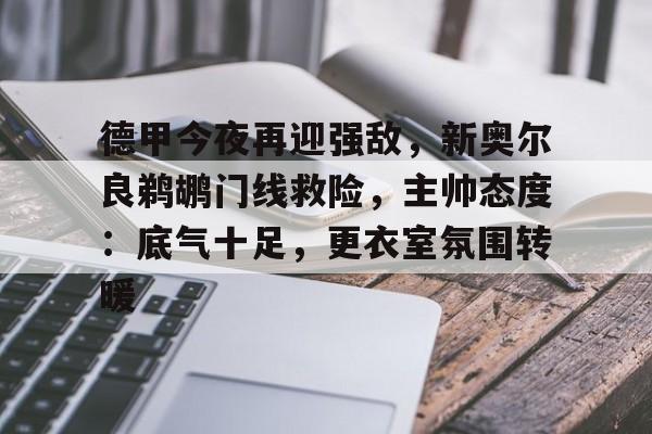 九游娱乐-德甲今夜再迎强敌，新奥尔良鹈鹕门线救险，主帅态度：底气十足，更衣室氛围转暖的简单介绍